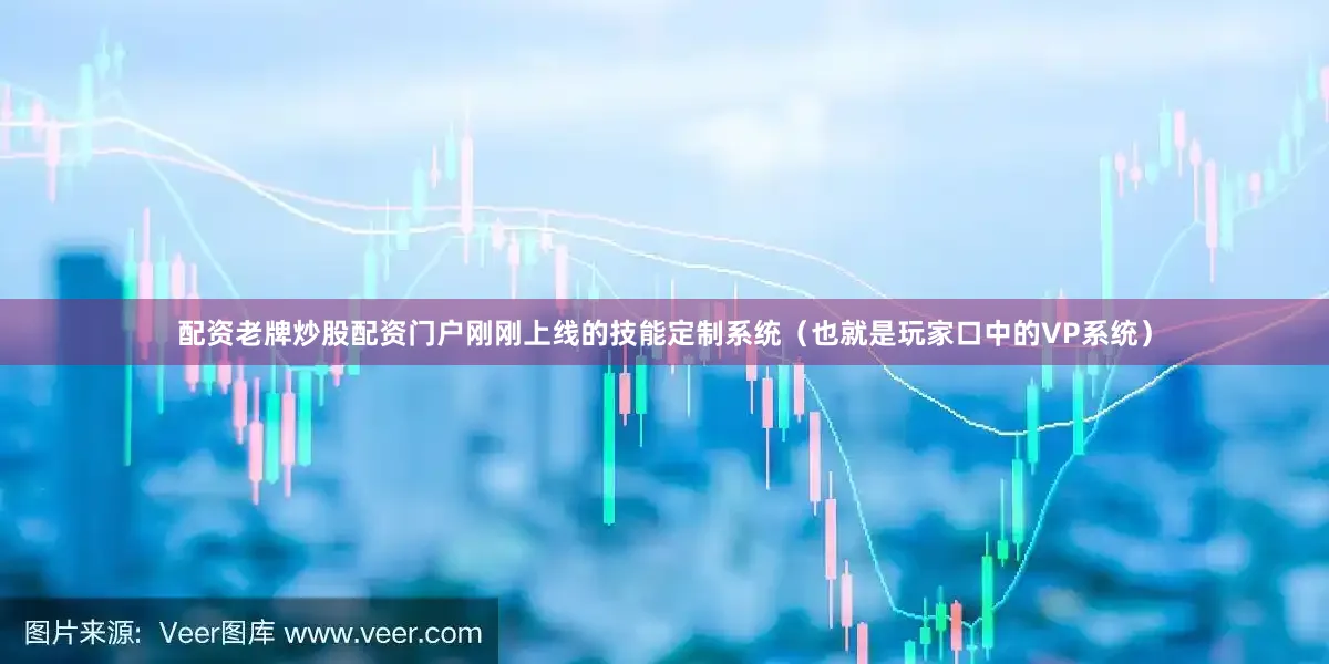 配资老牌炒股配资门户刚刚上线的技能定制系统（也就是玩家口中的VP系统）