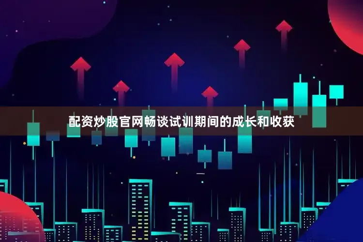 配资炒股官网畅谈试训期间的成长和收获