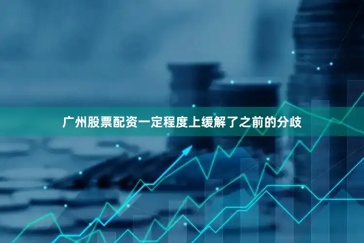 广州股票配资一定程度上缓解了之前的分歧