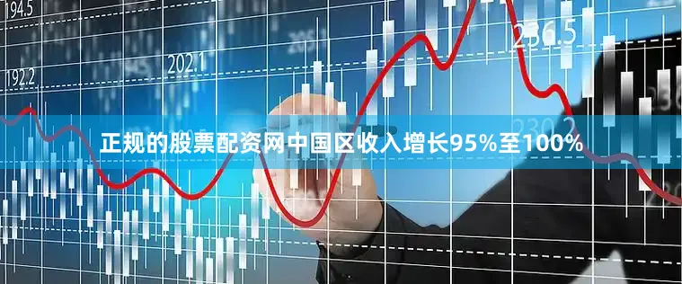 正规的股票配资网中国区收入增长95%至100%