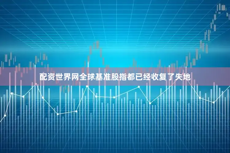 配资世界网全球基准股指都已经收复了失地