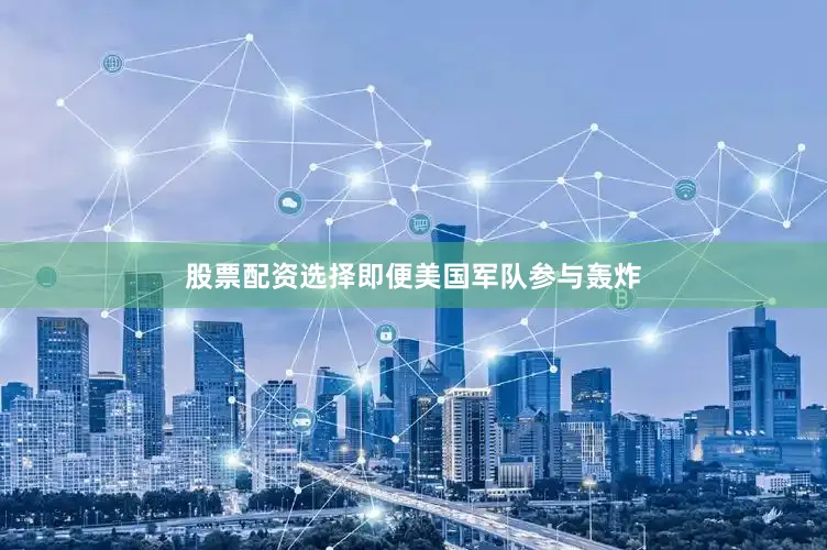 股票配资选择即便美国军队参与轰炸