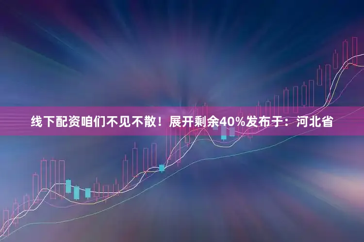 线下配资咱们不见不散！展开剩余40%发布于：河北省