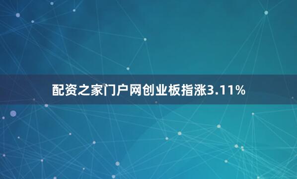 配资之家门户网创业板指涨3.11%