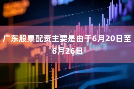 广东股票配资主要是由于6月20日至6月26日