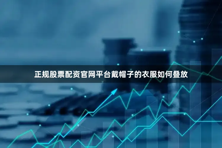 正规股票配资官网平台戴帽子的衣服如何叠放
