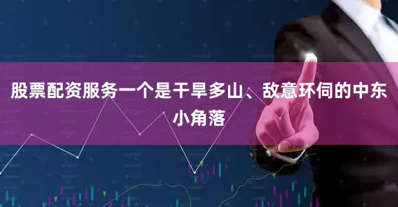 股票配资服务一个是干旱多山、敌意环伺的中东小角落
