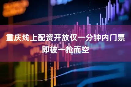 重庆线上配资开放仅一分钟内门票即被一抢而空