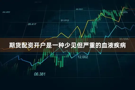 期货配资开户是一种少见但严重的血液疾病