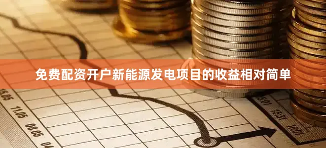 免费配资开户新能源发电项目的收益相对简单