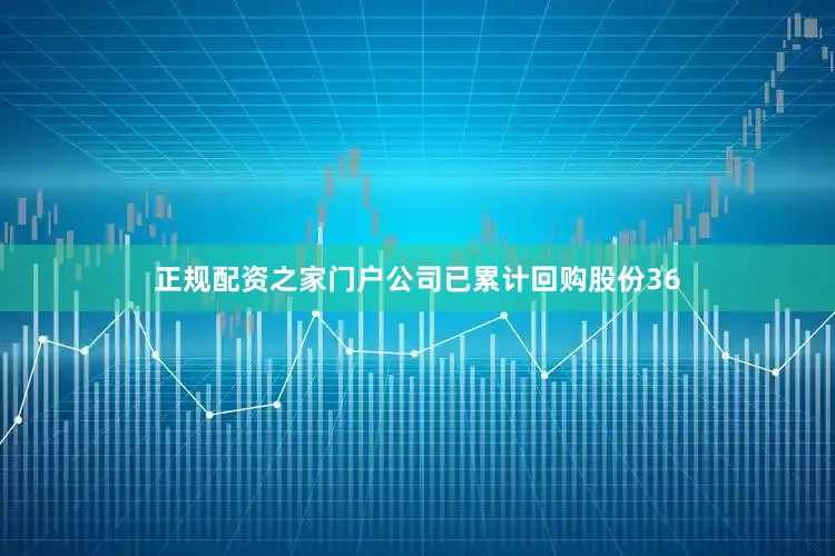 正规配资之家门户公司已累计回购股份36