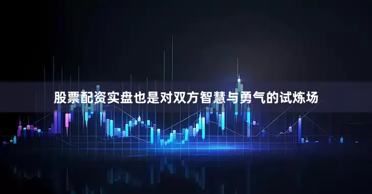 股票配资实盘也是对双方智慧与勇气的试炼场