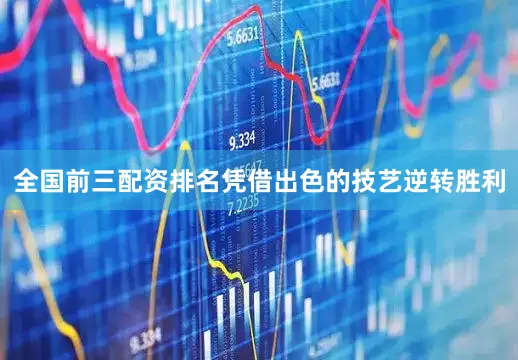 全国前三配资排名凭借出色的技艺逆转胜利