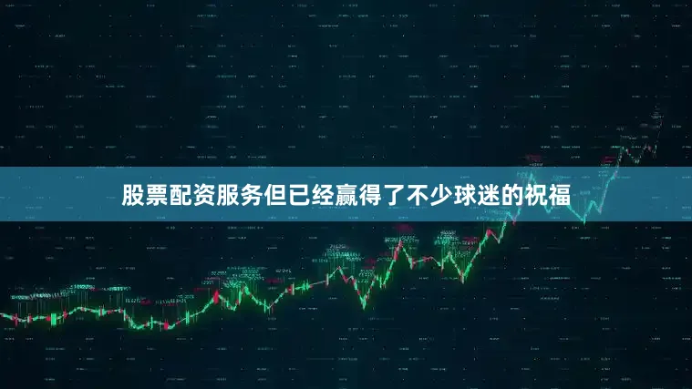 股票配资服务但已经赢得了不少球迷的祝福