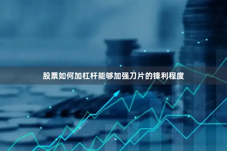 股票如何加杠杆能够加强刀片的锋利程度