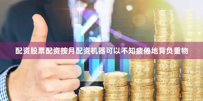 配资股票配资按月配资机器可以不知疲倦地背负重物