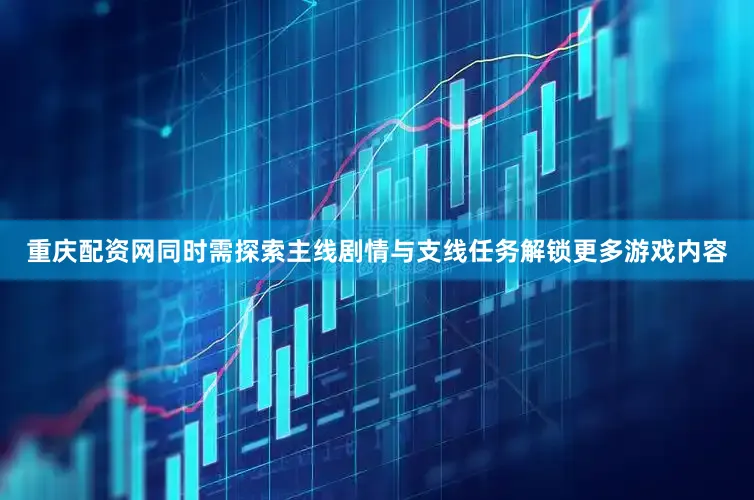 重庆配资网同时需探索主线剧情与支线任务解锁更多游戏内容