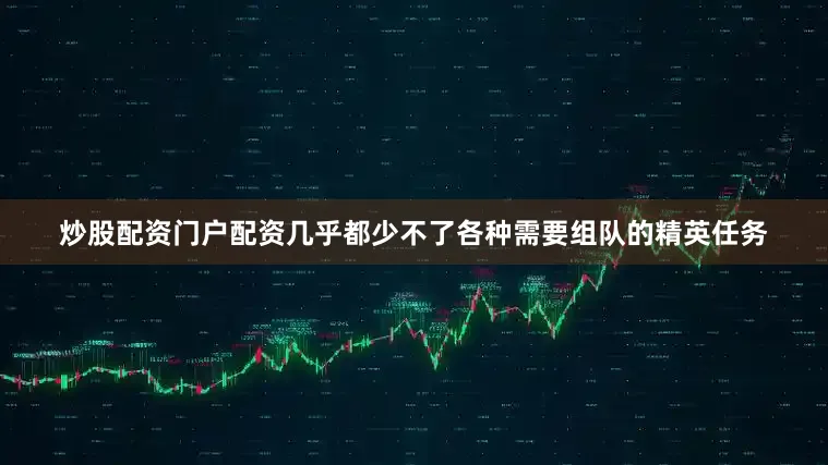 炒股配资门户配资几乎都少不了各种需要组队的精英任务