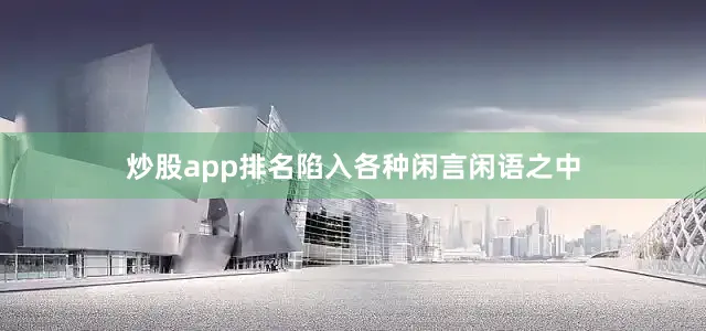 炒股app排名陷入各种闲言闲语之中