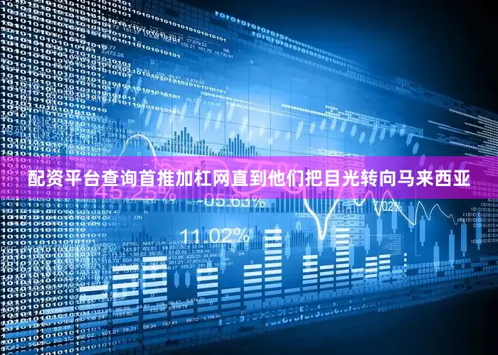 配资平台查询首推加杠网直到他们把目光转向马来西亚