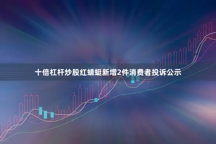十倍杠杆炒股红蜻蜓新增2件消费者投诉公示