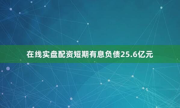 在线实盘配资短期有息负债25.6亿元