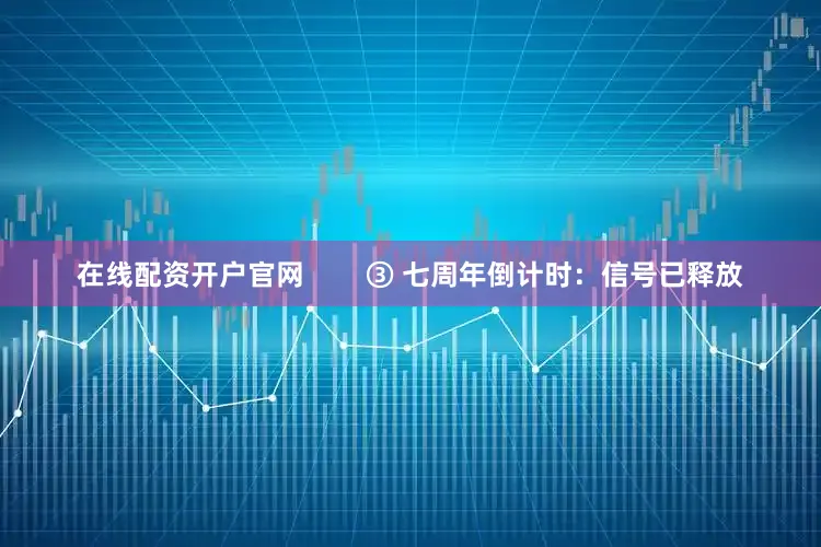 在线配资开户官网        ③ 七周年倒计时：信号已释放