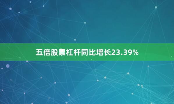 五倍股票杠杆同比增长23.39%