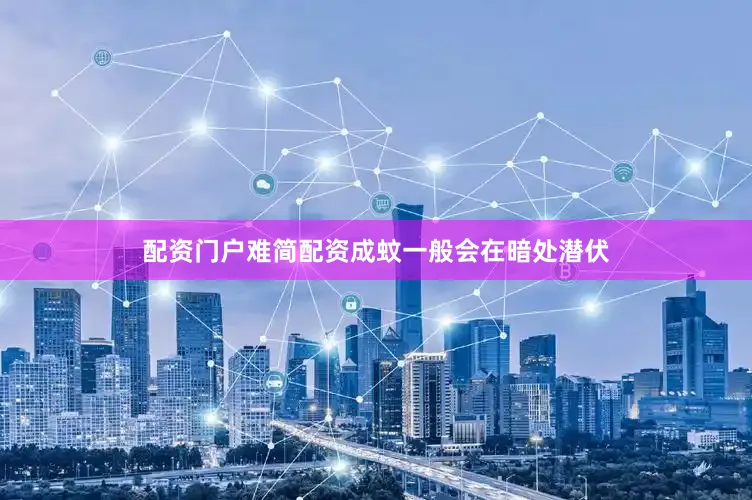 配资门户难简配资成蚊一般会在暗处潜伏