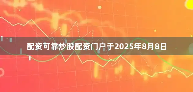 配资可靠炒股配资门户于2025年8月8日