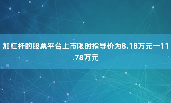 加杠杆的股票平台上市限时指导价为8.18万元一11.78万元