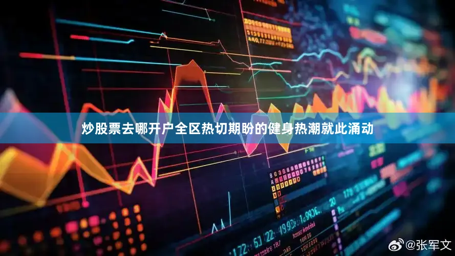 炒股票去哪开户全区热切期盼的健身热潮就此涌动