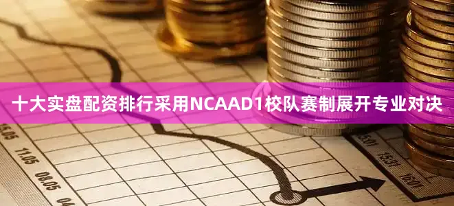 十大实盘配资排行采用NCAAD1校队赛制展开专业对决