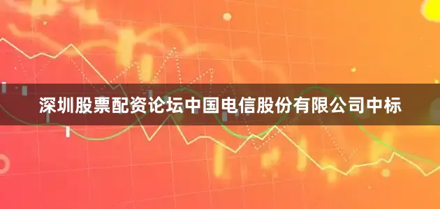 深圳股票配资论坛中国电信股份有限公司中标