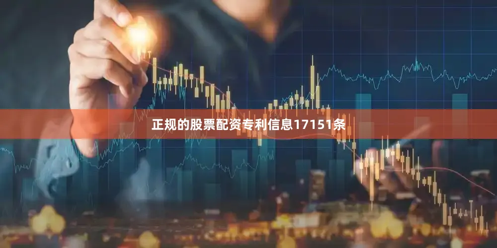 正规的股票配资专利信息17151条