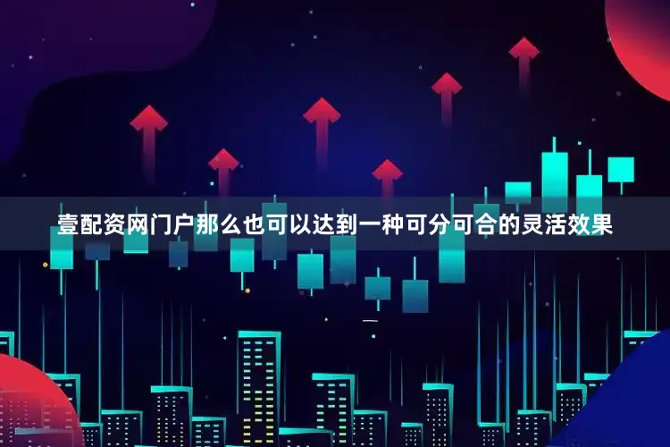 壹配资网门户那么也可以达到一种可分可合的灵活效果