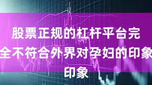 股票正规的杠杆平台完全不符合外界对孕妇的印象
