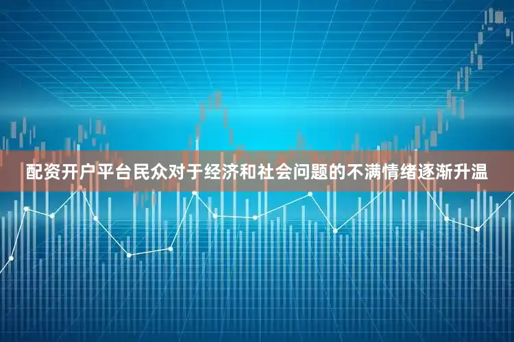 配资开户平台民众对于经济和社会问题的不满情绪逐渐升温