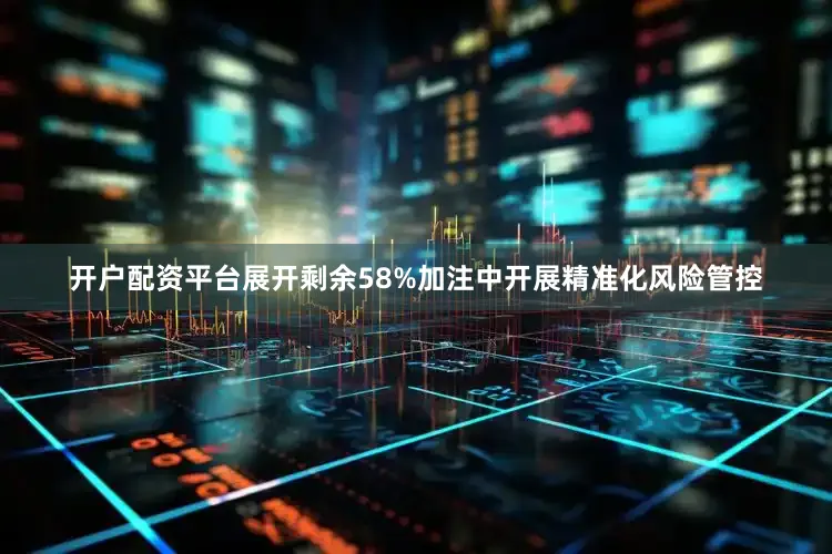 开户配资平台展开剩余58%加注中开展精准化风险管控