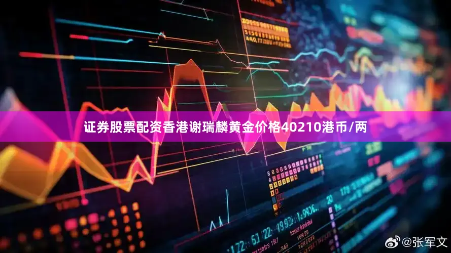 证券股票配资香港谢瑞麟黄金价格40210港币/两