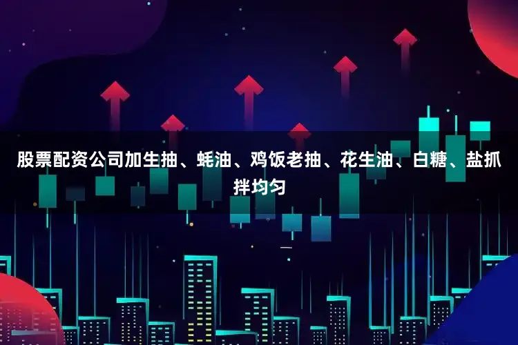 股票配资公司加生抽、蚝油、鸡饭老抽、花生油、白糖、盐抓拌均匀