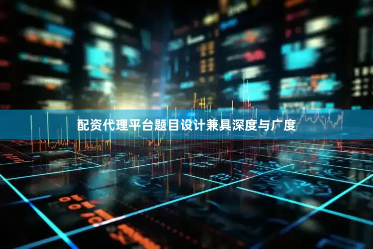 配资代理平台题目设计兼具深度与广度