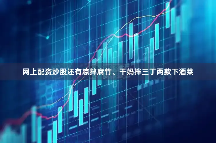 网上配资炒股还有凉拌腐竹、干妈拌三丁两款下酒菜