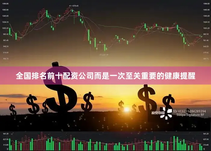 全国排名前十配资公司而是一次至关重要的健康提醒