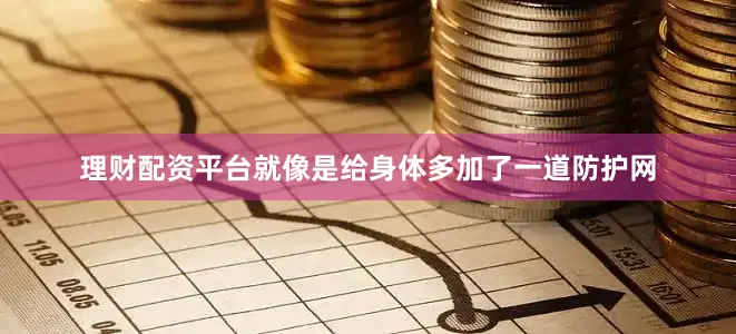 理财配资平台就像是给身体多加了一道防护网