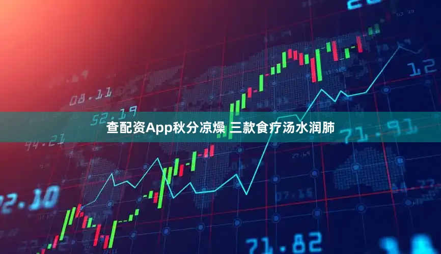 查配资App秋分凉燥 三款食疗汤水润肺