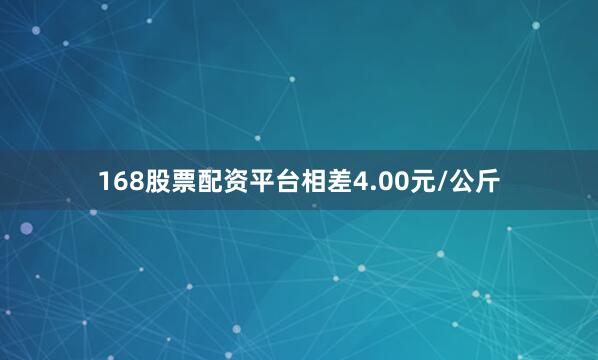 168股票配资平台相差4.00元/公斤