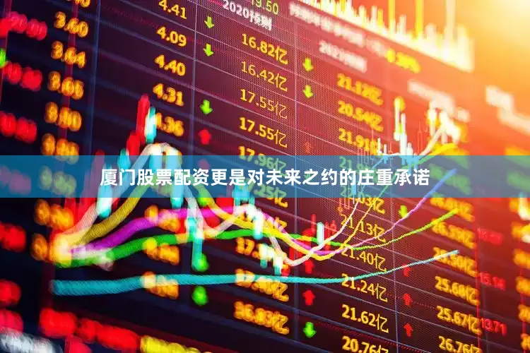 厦门股票配资更是对未来之约的庄重承诺