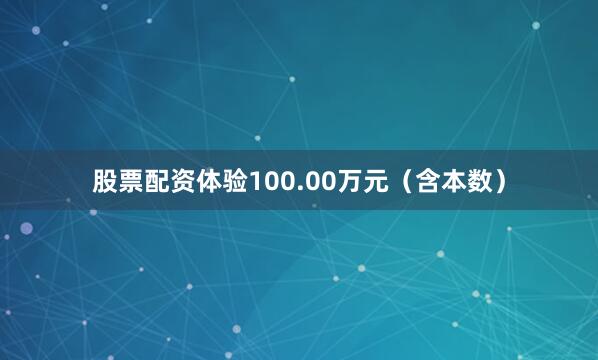 股票配资体验100.00万元（含本数）