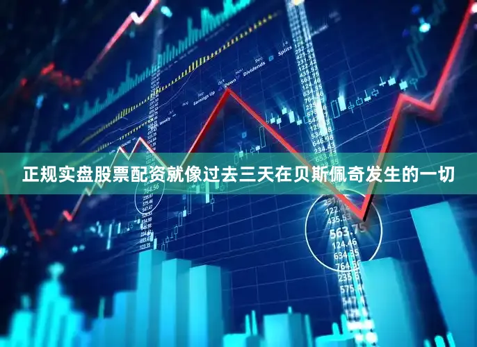 正规实盘股票配资就像过去三天在贝斯佩奇发生的一切